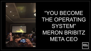 “YOU BECOME
THE OPERATING
SYSTEM”
MERON BRIBITZ
META CEO
 