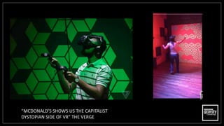 “MCDONALD'S SHOWS US THE CAPITALIST
DYSTOPIAN SIDE OF VR” THE VERGE
 