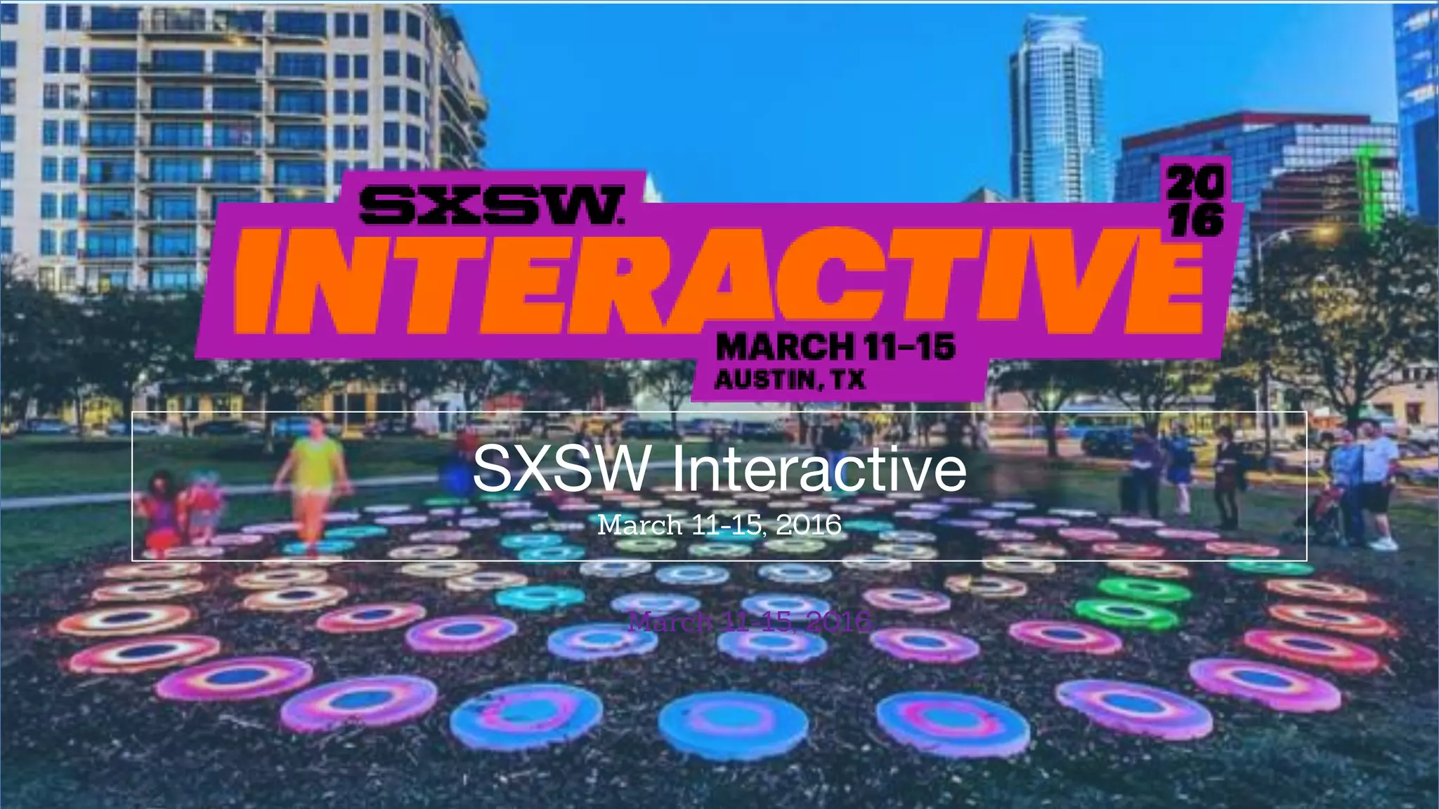 March 11-15, 2016
SXSW Interactive
March 11-15, 2016
 