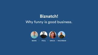 Biznatch!
Why funny is good business.
MARK • PAUL • ERICA • RACHMAN
 