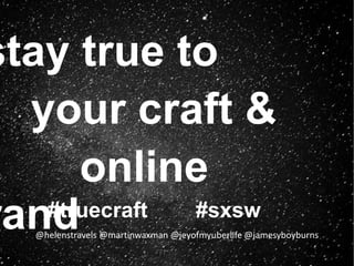 #truecraft #sxsw
@helenstravels @martinwaxman@jeyofmyuberlife @jamesyboyburns
stay true to
your craft &
online brand
 