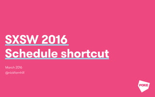 SXSW 2016
Schedule shortcut
March 2016
@nickfarnhill
 