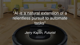 “AI is a natural extension of a
relentless pursuit to automate
tasks”
Jerry Kaplin, Futurist
 