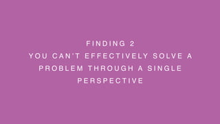F I N D I N G 2
Y O U C A N ’ T E F F E C T I V E L Y S O L V E A
P R O B L E M T H R O U G H A S I N G L E
P E R S P E C T I V E
 