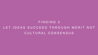 F I N D I N G 3
L E T I D E A S S U C C E E D T H R O U G H M E R I T N O T
C U L T U R A L C O N S E N S U S
 
