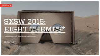 SXSW 2016:
EIGHT THEMES*
*As I witnessed. This is not exhaustive.
03.21.2016
 