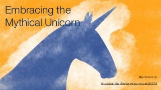 Embracing the
Mythical Unicorn
@jannisnikoy
http://panelpicker.sxsw.com/vote/56579
 