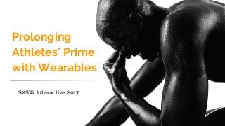 Prolonging
Athletes’ Prime
with Wearables
SXSW Interactive 2017
 