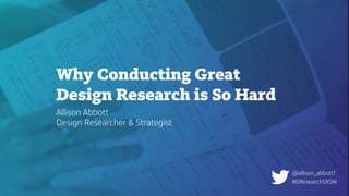 1111
Why Conducting Great
Design Research is So Hard
Allison Abbott
Design Researcher & Strategist
#DResearchSXSW
@allison_abbott1
 