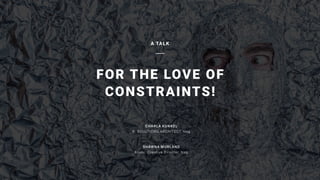 FOR THE LOVE OF
CONSTRAINTS!
A TALK
CHARLA KUNKEL
R. SOLUTIONS ARCHITECT, frog
SHAWNA MURLAND
Assoc. Creative Director, frog
 