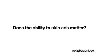 Does the ability to skip ads matter?
#skipbuttonlove
 