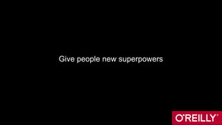 Give people new superpowers
 