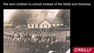 We sent children to school instead of the fields and factories
 