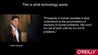This is what technology wants
“Prosperity in human societies is best
understood as the accumulation of
solutions to human problems. We won’t
run out of work until we run out of
problems.”
Nick Hanauer
 