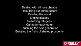 Dealing with climate change
Rebuilding our infrastructure
Feeding the world
Ending disease
Resettling refugees
Caring for each other
Educating the next generation
Enjoying the fruits of shared prosperity
 