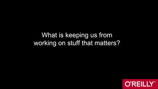 What is keeping us from
working on stuff that matters?
 