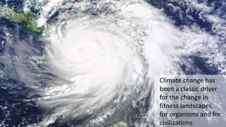 Climate change has
been a classic driver
for the change in
fitness landscapes,
for organisms and for
civilizations.
 