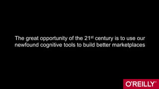The great opportunity of the 21st century is to use our
newfound cognitive tools to build better marketplaces
 