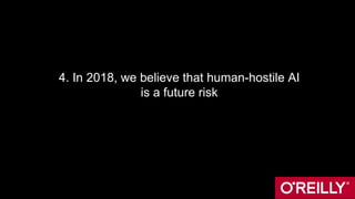 4. In 2018, we believe that human-hostile AI
is a future risk
 