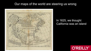 Our maps of the world are steering us wrong
In 1625, we thought
California was an island
 
