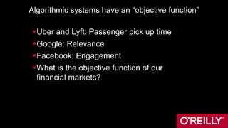 Algorithmic systems have an “objective function”
Uber and Lyft: Passenger pick up time
Google: Relevance
Facebook: Engagement
What is the objective function of our
financial markets?
 