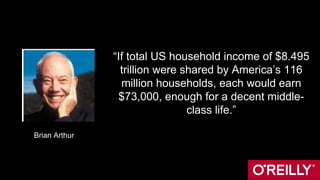 “If total US household income of $8.495
trillion were shared by America’s 116
million households, each would earn
$73,000, enough for a decent middle-
class life.”
Brian Arthur
 