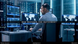 W H O W A T C H E S T H E W A T C H M E N ?
Matteo Sarzana digitalgonzo.it @zazzanm
 