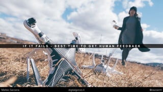 I F I T F A I L S - B E S T T I M E T O G E T H U M A N F E E D B A C K
Matteo Sarzana digitalgonzo.it @zazzanm
 