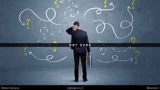 N O T S U R E
Matteo Sarzana digitalgonzo.it @zazzanm
 