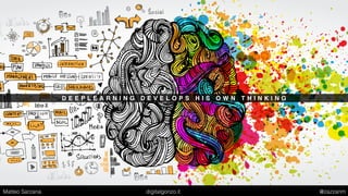 D E E P L E A R N I N G D E V E L O P S H I S O W N T H I N K I N G
Matteo Sarzana digitalgonzo.it @zazzanm
 