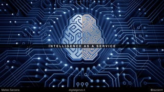 I N T E L L I G E N C E A S A S E R V I C E
Matteo Sarzana digitalgonzo.it @zazzanm
 
