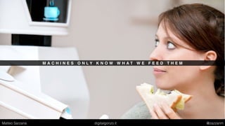 M A C H I N E S O N L Y K N O W W H A T W E F E E D T H E M
Matteo Sarzana digitalgonzo.it @zazzanm
 