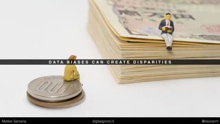 D A T A B I A S E S C A N C R E A T E D I S P A R I T I E S
Matteo Sarzana digitalgonzo.it @zazzanm
 