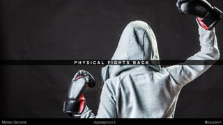 P H Y S I C A L F I G H T S B A C K
Matteo Sarzana digitalgonzo.it @zazzanm
 