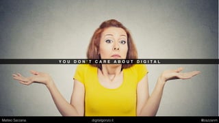 Y O U D O N ’ T C A R E A B O U T D I G I T A L
Matteo Sarzana digitalgonzo.it @zazzanm
 