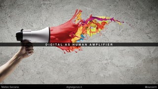 D I G I T A L A S H U M A N A M P L I F I E R
Matteo Sarzana digitalgonzo.it @zazzanm
 