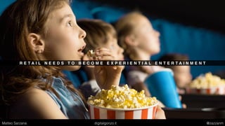 R E T A I L N E E D S T O B E C O M E E X P E R I E N T I A L E N T E R T A I N M E N T
Matteo Sarzana digitalgonzo.it @zazzanm
 