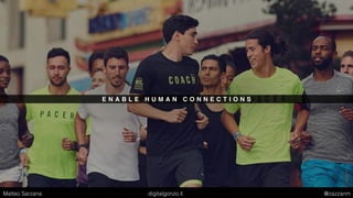 E N A B L E H U M A N C O N N E C T I O N S
Matteo Sarzana digitalgonzo.it @zazzanm
 