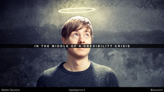 I N T H E M I D D L E O F A C R E D I B I L I T Y C R I S I S
Matteo Sarzana digitalgonzo.it @zazzanm
 