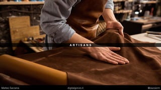 A R T I S A N S
Matteo Sarzana digitalgonzo.it @zazzanm
 