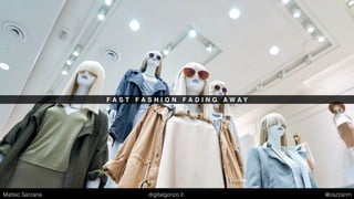 F A S T F A S H I O N F A D I N G A W A Y
Matteo Sarzana digitalgonzo.it @zazzanm
 