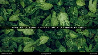 T E C H M A D E P E O P L E C R A V E F O R S O M E T H I N G N A T U R A L
Matteo Sarzana digitalgonzo.it @zazzanm
 