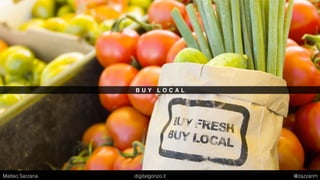 B U Y L O C A L
Matteo Sarzana digitalgonzo.it @zazzanm
 