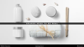 B R A N D S N E E D T O B E R E A L
Matteo Sarzana digitalgonzo.it @zazzanm
 