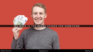 P A Y M O R E I F T H E B R A N D S T A N D S F O R S O M E T H I N G
Matteo Sarzana digitalgonzo.it @zazzanm
 