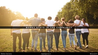 M O N E Y S T A Y S I N T H E C O M M U N I T Y
Matteo Sarzana digitalgonzo.it @zazzanm
 