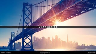 W H A T C A N D O
Matteo Sarzana digitalgonzo.it @zazzanm
 