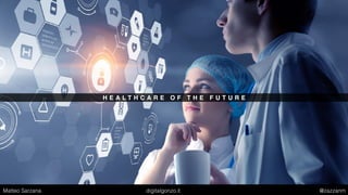 H E A L T H C A R E O F T H E F U T U R E
Matteo Sarzana digitalgonzo.it @zazzanm
 