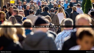 7 B I L L I O N O F P E O P L E …
Matteo Sarzana digitalgonzo.it @zazzanm
 