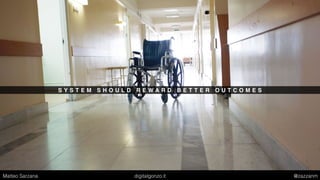 S Y S T E M S H O U L D R E W A R D B E T T E R O U T C O M E S
Matteo Sarzana digitalgonzo.it @zazzanm
 